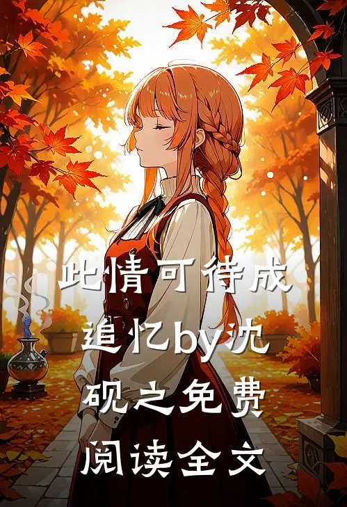 此情可待成追忆by沈砚之免费阅读全文