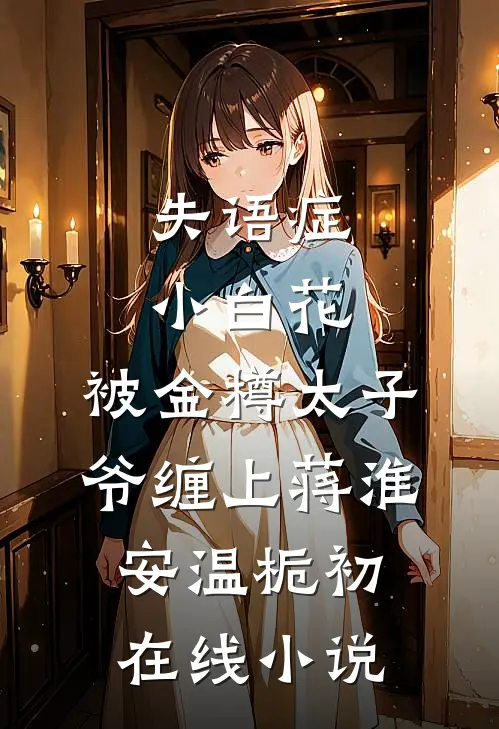 失语症小白花，被金樽太子爷缠上蒋淮安温栀初在线小说