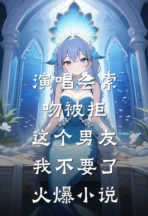 演唱会索吻被拒，这个男友我不要了火爆小说