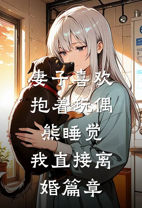 妻子喜欢抱着玩偶熊睡觉，我直接离婚篇章