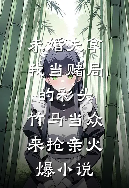 未婚夫拿我当赌局的彩头，竹马当众来抢亲火爆小说