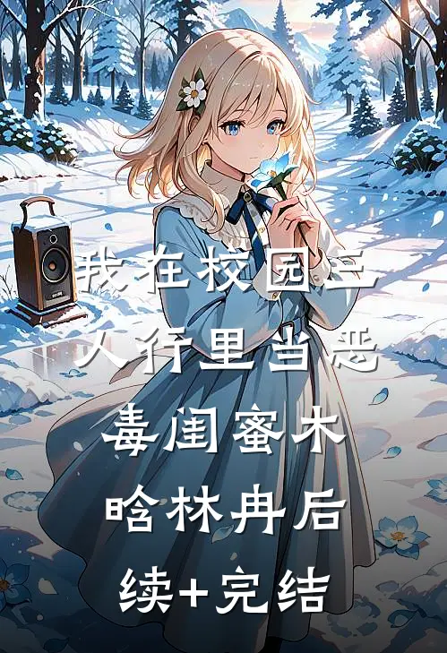 我在校园三人行里当恶毒闺蜜木晗林冉后续+完结