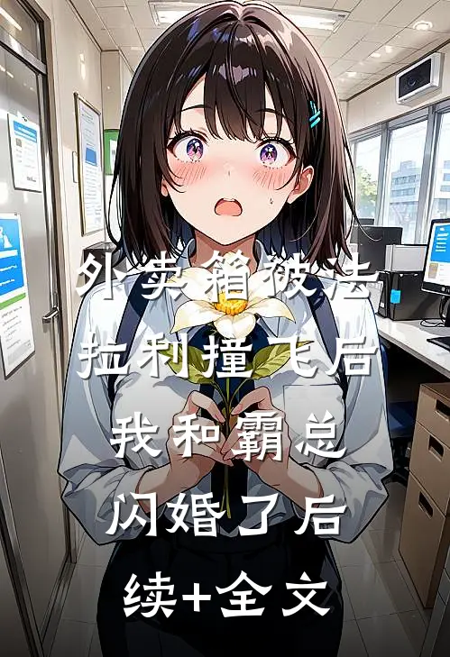 外卖箱被法拉利撞飞后，我和霸总闪婚了后续+全文