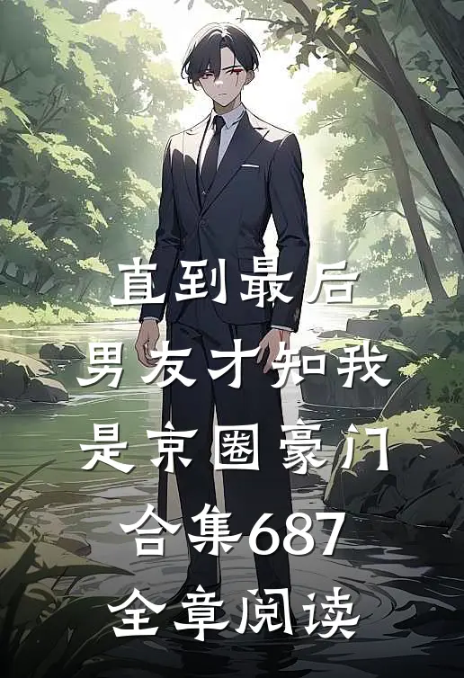直到最后，男友才知我是京圈豪门合集687全章阅读