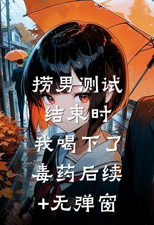 捞男测试结束时，我喝下了毒药后续+无弹窗