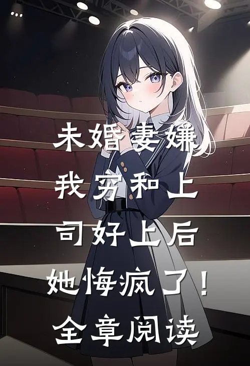 未婚妻嫌我穷和上司好上后，她悔疯了！全章阅读