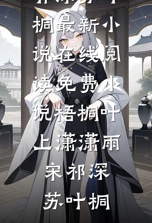 梧桐叶上潇潇雨宋祁深苏叶桐最新小说_在线阅读免费小说梧桐叶上潇潇雨(宋祁深苏叶桐)
