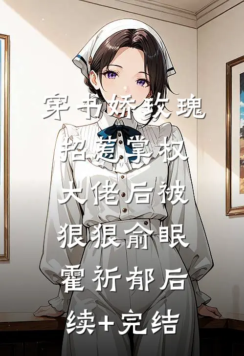 穿书娇玫瑰招惹掌权大佬后被狠狠俞眠霍祈郁后续+完结