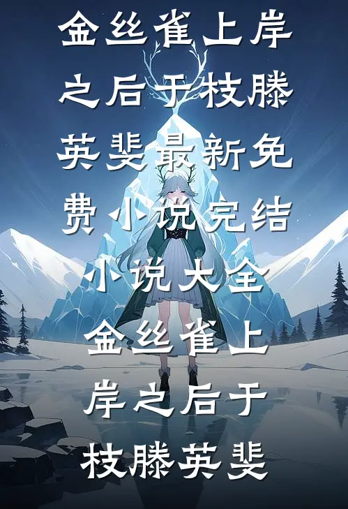 金丝雀上岸之后于枝滕英斐最新免费小说_完结小说大全金丝雀上岸之后于枝滕英斐