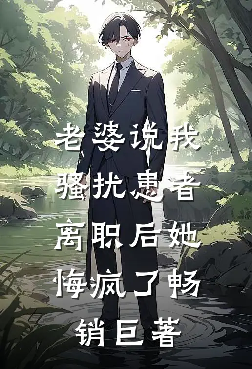 老婆说我骚扰患者，离职后她悔疯了畅销巨著
