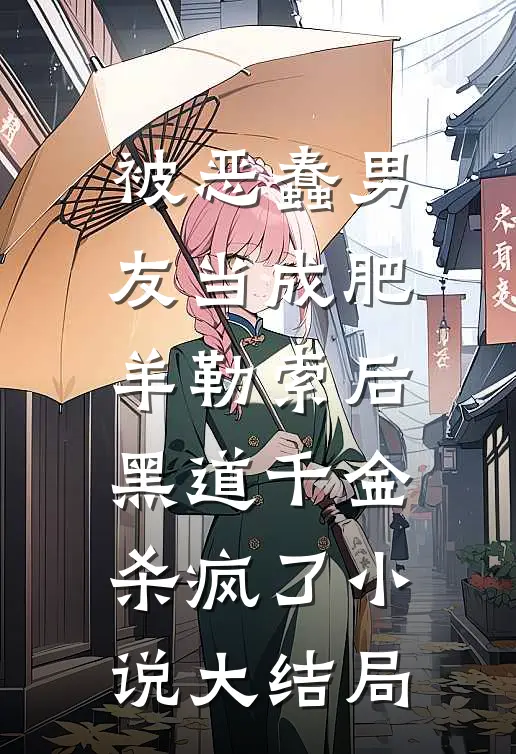 被恶蠢男友当成肥羊勒索后，黑道千金杀疯了小说大结局
