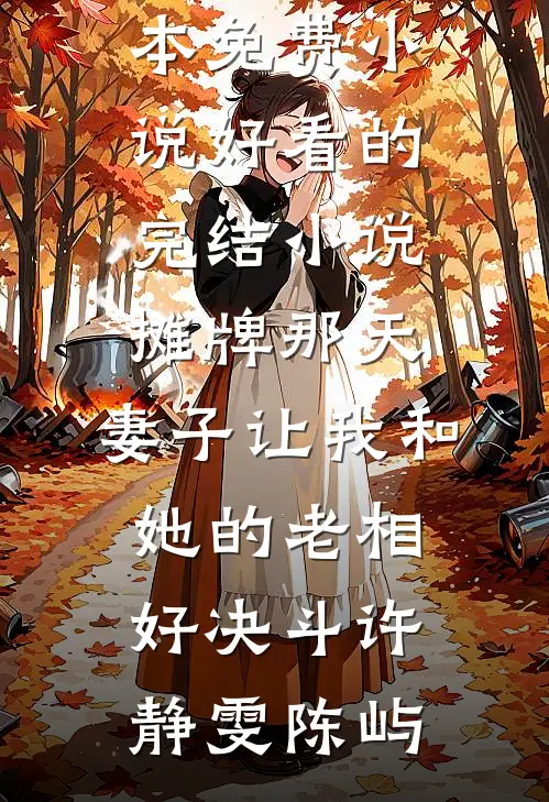摊牌那天，妻子让我和她的老相好决斗许静雯陈屿全本免费小说_好看的完结小说摊牌那天，妻子让我和她的老相好决斗许静雯陈屿