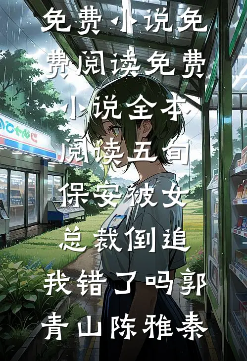 五旬保安被女总裁倒追，我错了吗郭青山陈雅秦免费小说免费阅读_免费小说全本阅读五旬保安被女总裁倒追，我错了吗(郭青山陈雅秦)