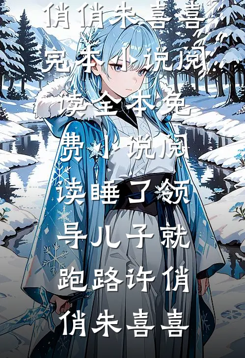 睡了领导儿子就跑路许俏俏朱喜喜完本小说阅读_全本免费小说阅读睡了领导儿子就跑路许俏俏朱喜喜