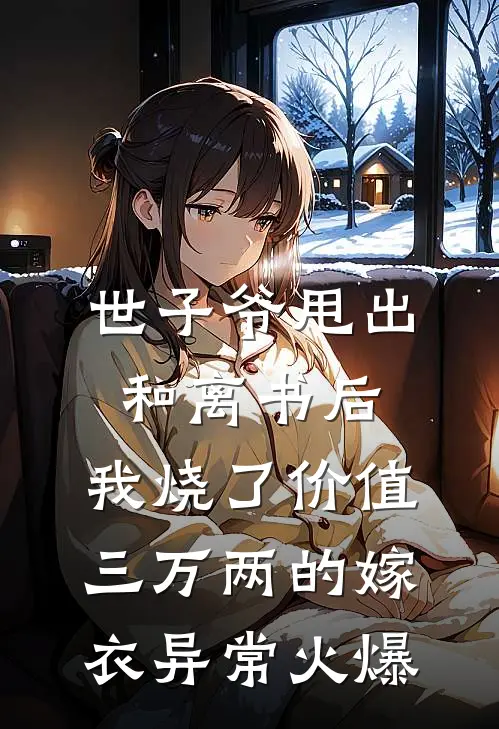 世子爷甩出和离书后，我烧了价值三万两的嫁衣异常火爆