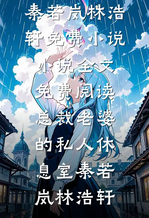 总裁老婆的私人休息室秦若岚林浩轩免费小说_小说全文免费阅读总裁老婆的私人休息室秦若岚林浩轩