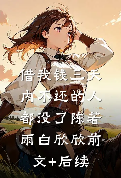 借我钱三天内不还的人都没了陈若雨白欣欣前文+后续