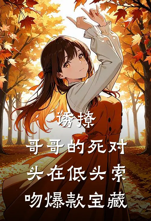 诱撩，哥哥的死对头在低头索吻爆款宝藏