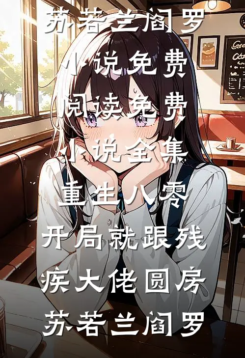 重生八零：开局就跟残疾大佬圆房苏若兰阎罗小说免费阅读_免费小说全集重生八零：开局就跟残疾大佬圆房(苏若兰阎罗)