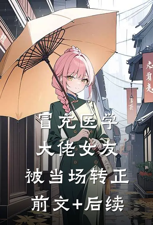 冒充医学大佬女友，被当场转正前文+后续