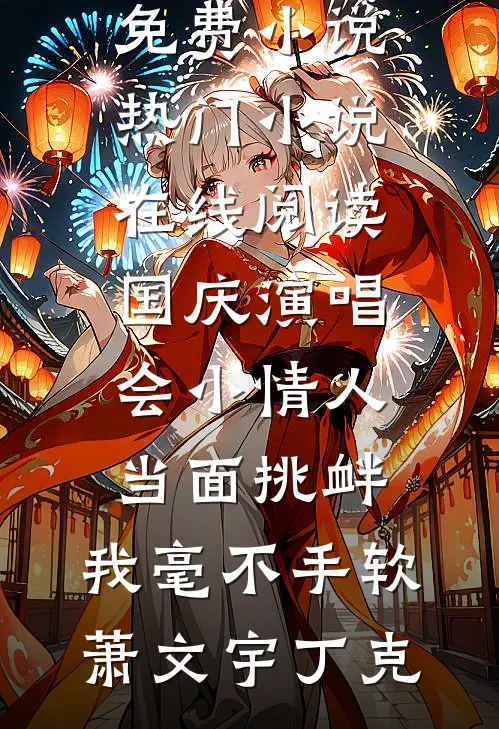 国庆演唱会小情人当面挑衅，我毫不手软(萧文宇丁克)在线阅读免费小说_热门小说在线阅读国庆演唱会小情人当面挑衅，我毫不手软(萧文宇丁克)