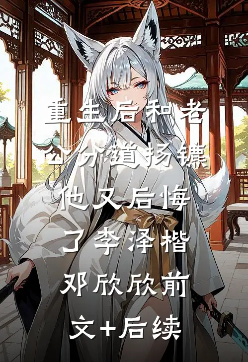 重生后和老公分道扬镳他又后悔了李泽楷邓欣欣前文+后续