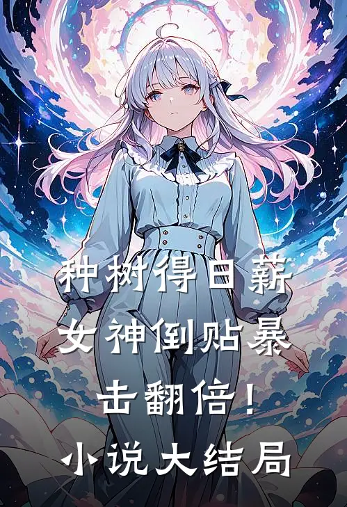 种树得日薪，女神倒贴暴击翻倍！小说大结局