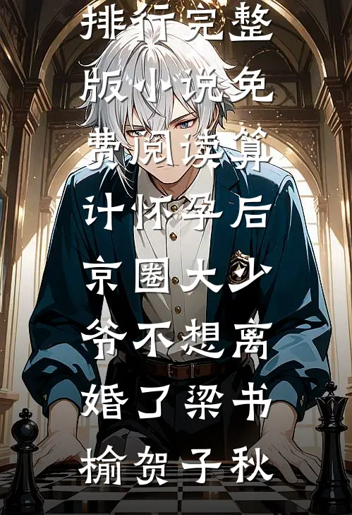 算计怀孕后京圈大少爷不想离婚了(梁书榆贺子秋)热门小说排行_完整版小说免费阅读算计怀孕后京圈大少爷不想离婚了梁书榆贺子秋