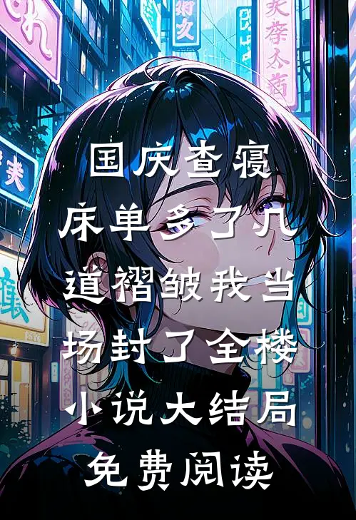 国庆查寝，床单多了几道褶皱我当场封了全楼小说大结局免费阅读