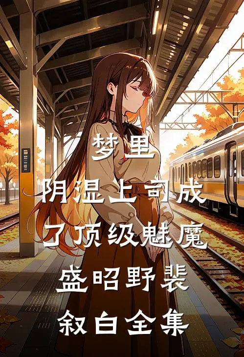梦里，阴湿上司成了顶级魅魔盛昭野裴叙白全集