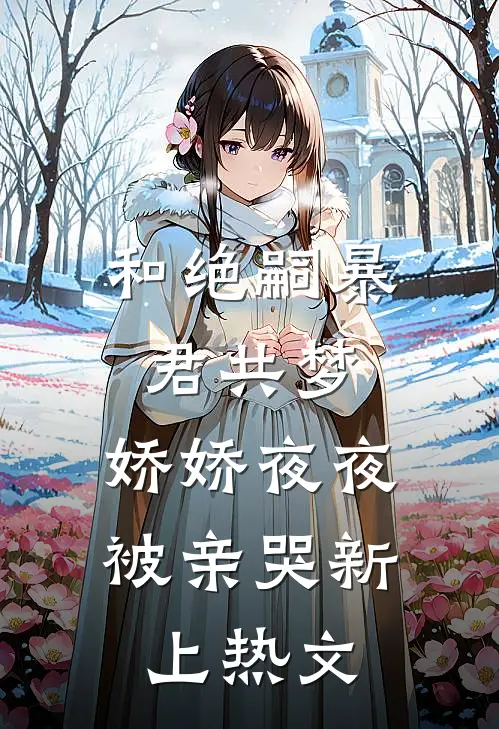 和绝嗣暴君共梦，娇娇夜夜被亲哭新上热文