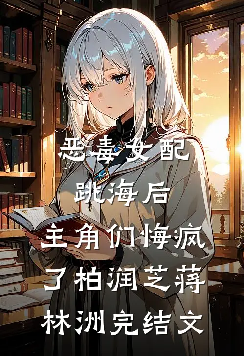 恶毒女配跳海后，主角们悔疯了柏润芝蒋林洲完结文