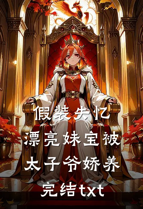 假装失忆，漂亮妹宝被太子爷娇养完结txt