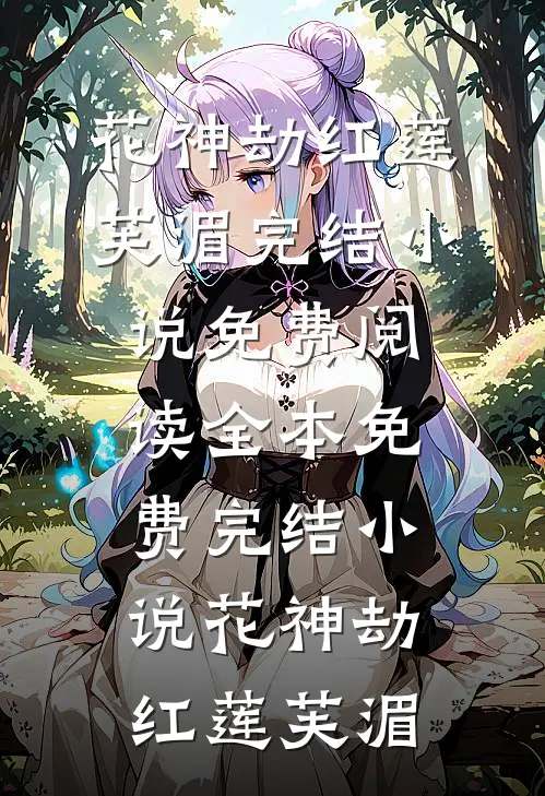 花神劫(红莲芙湄)完结小说免费阅读_全本免费完结小说花神劫(红莲芙湄)