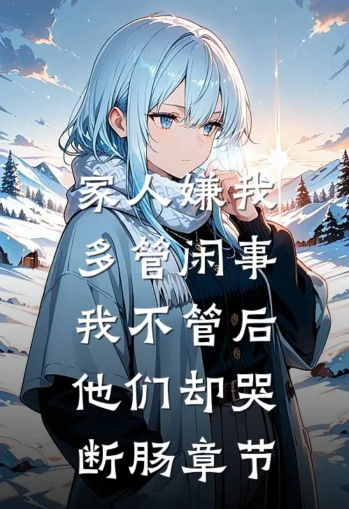 家人嫌我多管闲事，我不管后他们却哭断肠章节