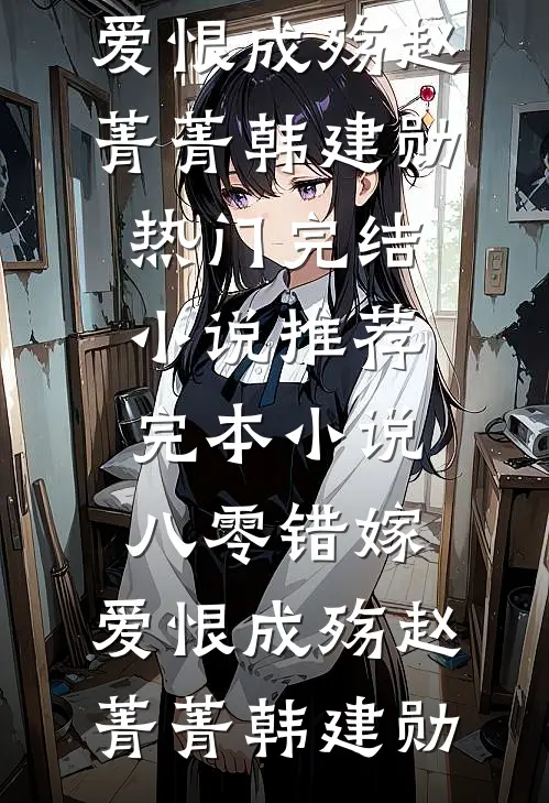 八零错嫁，爱恨成殇赵菁菁韩建勋热门完结小说_推荐完本小说八零错嫁，爱恨成殇(赵菁菁韩建勋)