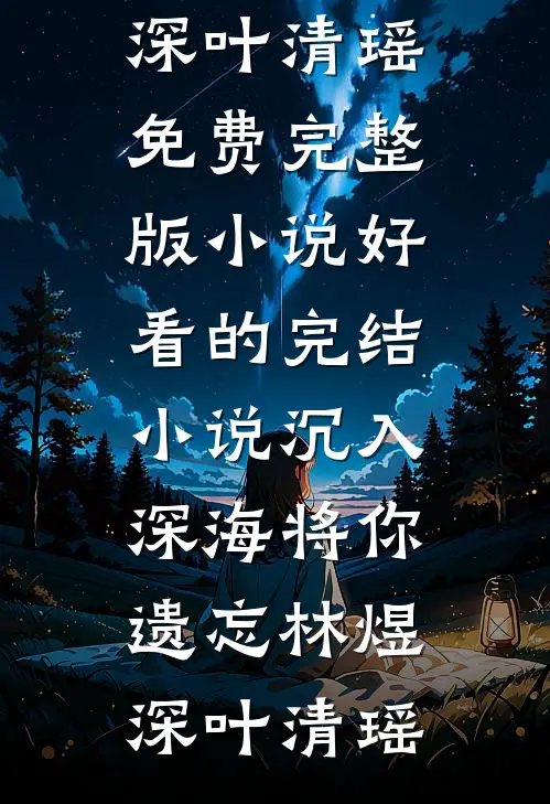 沉入深海将你遗忘林煜深叶清瑶免费完整版小说_好看的完结小说沉入深海将你遗忘(林煜深叶清瑶)