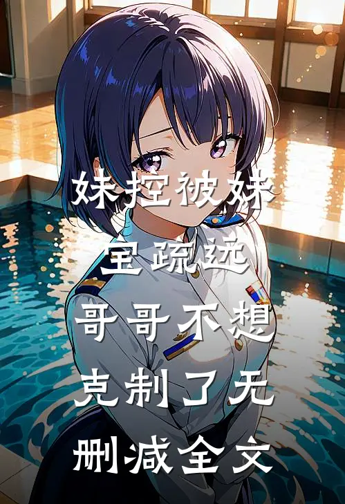 妹控被妹宝疏远，哥哥不想克制了无删减全文