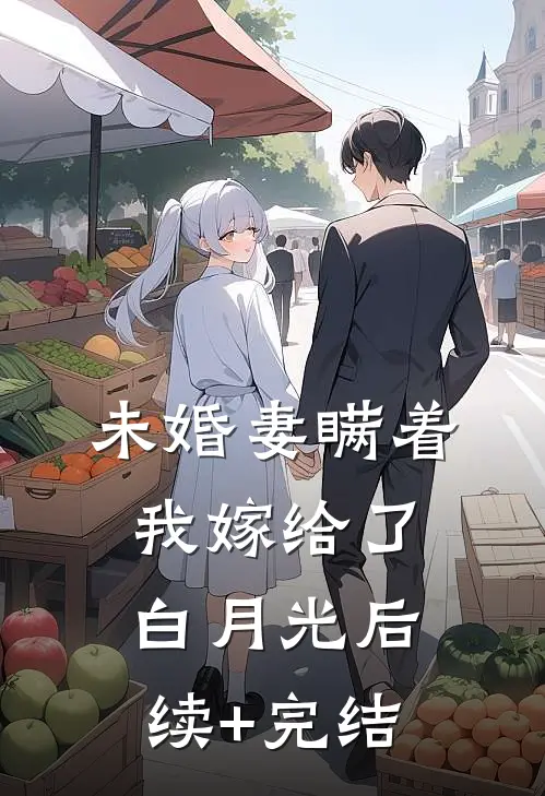 未婚妻瞒着我嫁给了白月光后续+完结