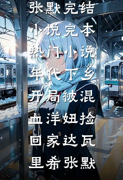年代下乡：开局被混血洋妞捡回家达瓦里希张默完结小说_完本热门小说年代下乡：开局被混血洋妞捡回家(达瓦里希张默)