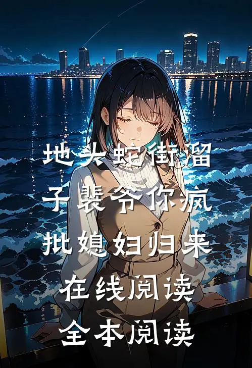 地头蛇街溜子裴爷你疯批媳妇归来在线阅读全本阅读