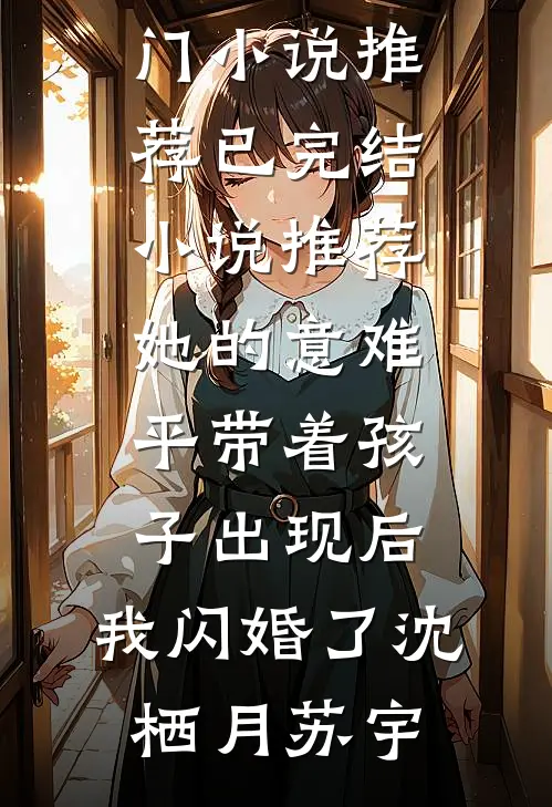 她的意难平带着孩子出现后，我闪婚了沈栖月苏宇热门小说推荐_已完结小说推荐她的意难平带着孩子出现后，我闪婚了(沈栖月苏宇)