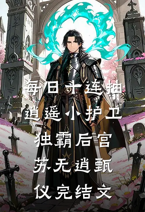 每日十连抽，逍遥小护卫独霸后宫苏无逍甄仪完结文