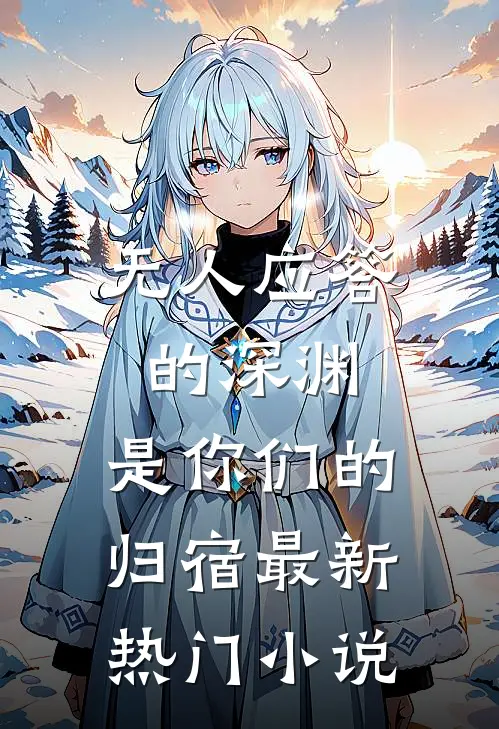无人应答的深渊，是你们的归宿最新热门小说