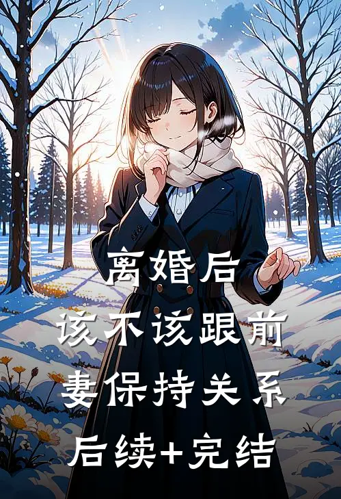 离婚后，该不该跟前妻保持关系后续+完结