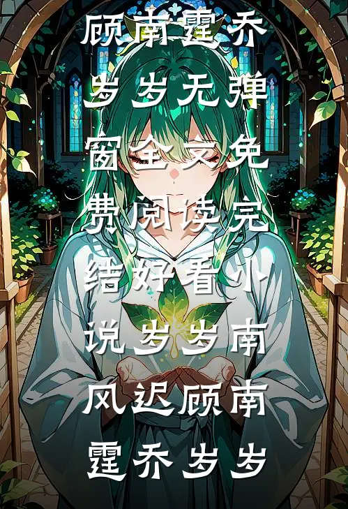 岁岁南风迟顾南霆乔岁岁无弹窗全文免费阅读_完结好看小说岁岁南风迟顾南霆乔岁岁