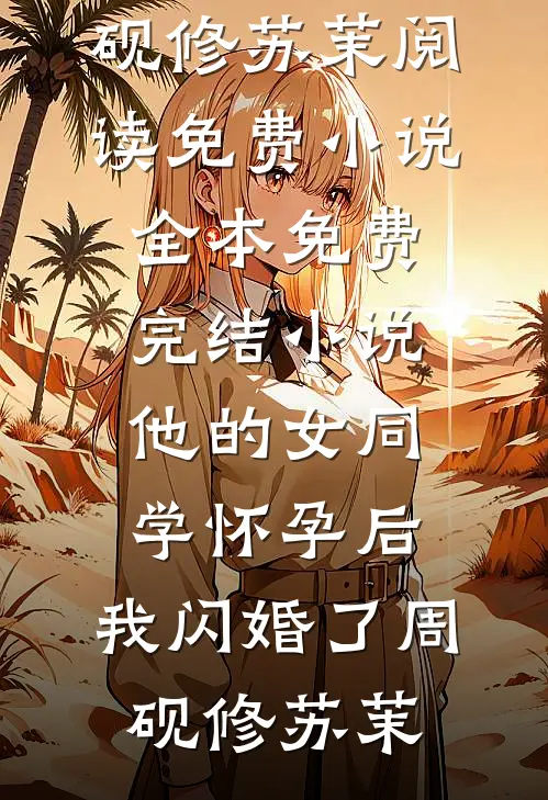 他的女同学怀孕后，我闪婚了(周砚修苏茉)阅读免费小说_全本免费完结小说他的女同学怀孕后，我闪婚了(周砚修苏茉)