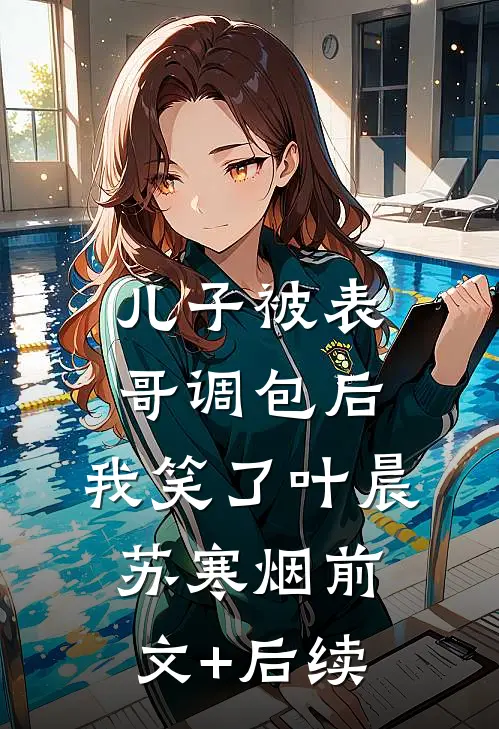 儿子被表哥调包后，我笑了叶晨苏寒烟前文+后续