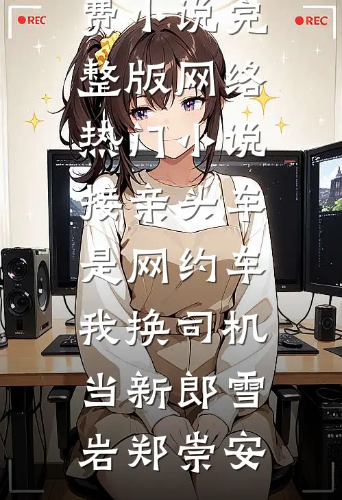 接亲头车是网约车，我换司机当新郎(雪岩郑崇安)免费小说完整版_网络热门小说接亲头车是网约车，我换司机当新郎雪岩郑崇安