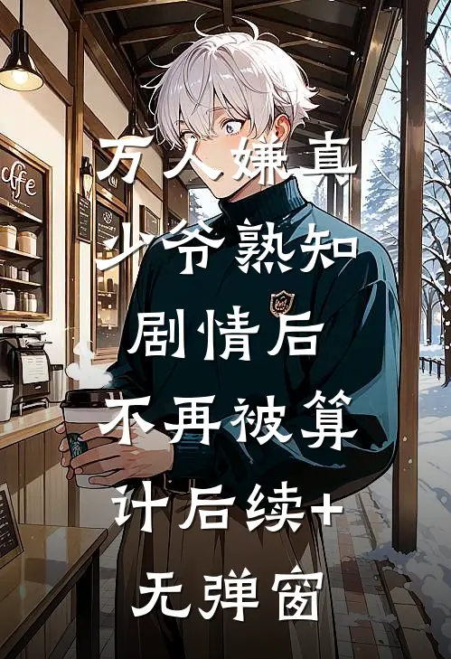 万人嫌真少爷熟知剧情后，不再被算计后续+无弹窗